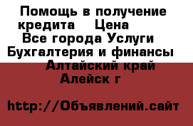 Помощь в получение кредита! › Цена ­ 777 - Все города Услуги » Бухгалтерия и финансы   . Алтайский край,Алейск г.